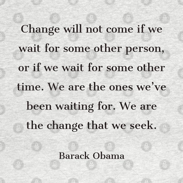 “Change will not come if we wait for some other person, or if we wait for some other time. We are the ones we’ve been waiting for. We are the change that we seek.” by InspireMe